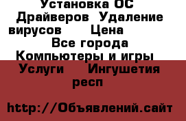 Установка ОС/ Драйверов. Удаление вирусов ,  › Цена ­ 1 000 - Все города Компьютеры и игры » Услуги   . Ингушетия респ.